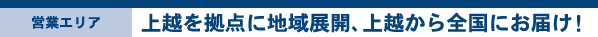 上越を拠点に地域展開、上越から全国にお届け!